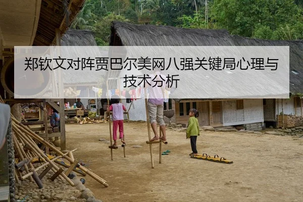 郑钦文对阵贾巴尔美网八强关键局心理与技术分析
