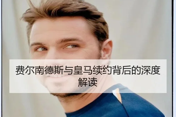 费尔南德斯与皇马续约背后的深度解读